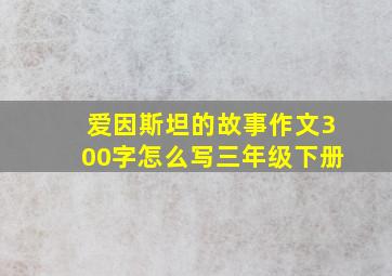 爱因斯坦的故事作文300字怎么写三年级下册