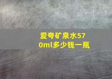 爱夸矿泉水570ml多少钱一瓶