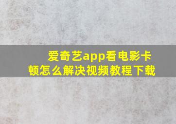 爱奇艺app看电影卡顿怎么解决视频教程下载