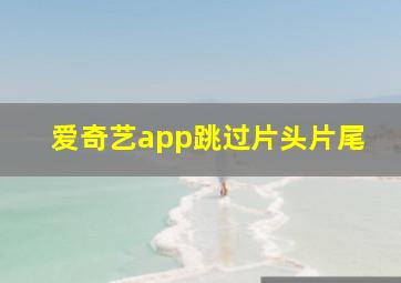 爱奇艺app跳过片头片尾