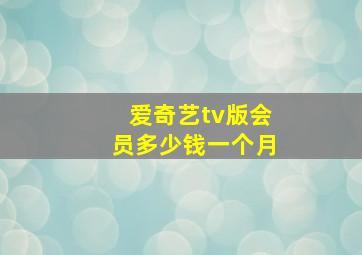 爱奇艺tv版会员多少钱一个月