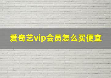 爱奇艺vip会员怎么买便宜