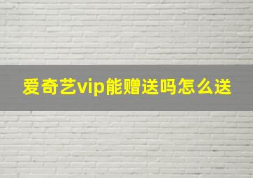 爱奇艺vip能赠送吗怎么送