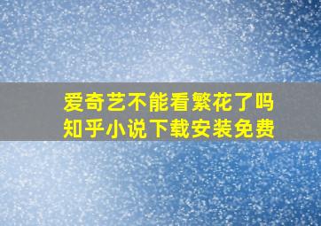 爱奇艺不能看繁花了吗知乎小说下载安装免费