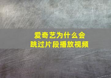 爱奇艺为什么会跳过片段播放视频