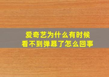 爱奇艺为什么有时候看不到弹幕了怎么回事