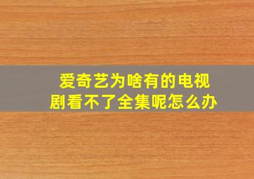 爱奇艺为啥有的电视剧看不了全集呢怎么办