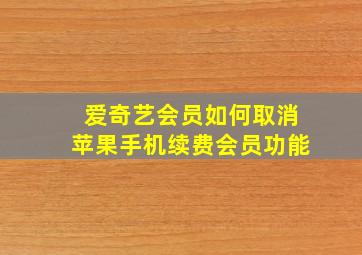 爱奇艺会员如何取消苹果手机续费会员功能