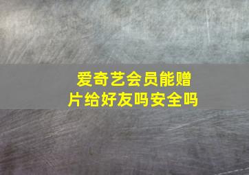 爱奇艺会员能赠片给好友吗安全吗