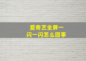 爱奇艺全屏一闪一闪怎么回事