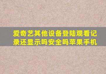 爱奇艺其他设备登陆观看记录还显示吗安全吗苹果手机