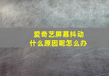 爱奇艺屏幕抖动什么原因呢怎么办