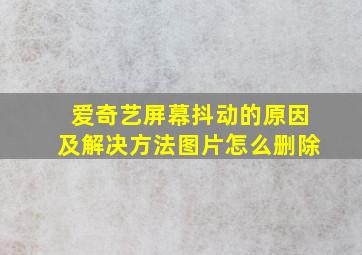 爱奇艺屏幕抖动的原因及解决方法图片怎么删除