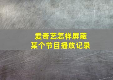 爱奇艺怎样屏蔽某个节目播放记录