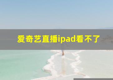 爱奇艺直播ipad看不了