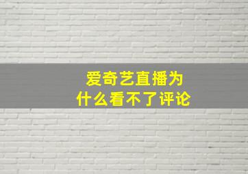 爱奇艺直播为什么看不了评论