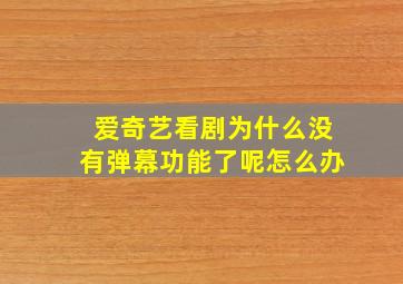 爱奇艺看剧为什么没有弹幕功能了呢怎么办