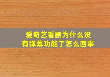 爱奇艺看剧为什么没有弹幕功能了怎么回事