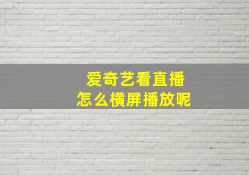 爱奇艺看直播怎么横屏播放呢