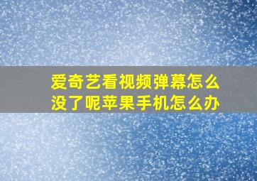 爱奇艺看视频弹幕怎么没了呢苹果手机怎么办