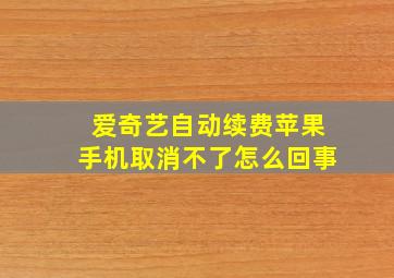 爱奇艺自动续费苹果手机取消不了怎么回事