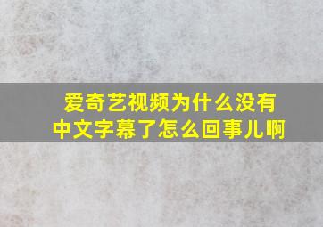 爱奇艺视频为什么没有中文字幕了怎么回事儿啊