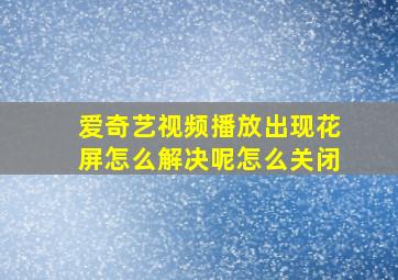 爱奇艺视频播放出现花屏怎么解决呢怎么关闭