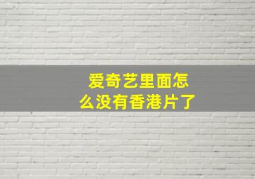 爱奇艺里面怎么没有香港片了