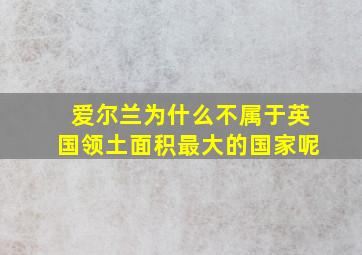 爱尔兰为什么不属于英国领土面积最大的国家呢