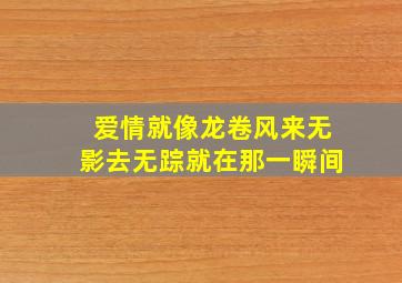 爱情就像龙卷风来无影去无踪就在那一瞬间