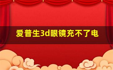 爱普生3d眼镜充不了电