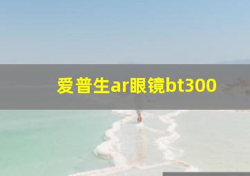 爱普生ar眼镜bt300