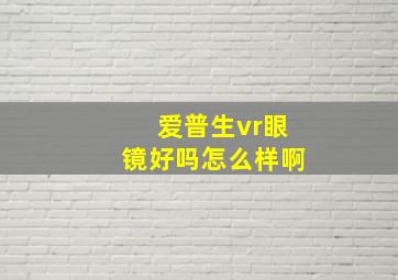 爱普生vr眼镜好吗怎么样啊