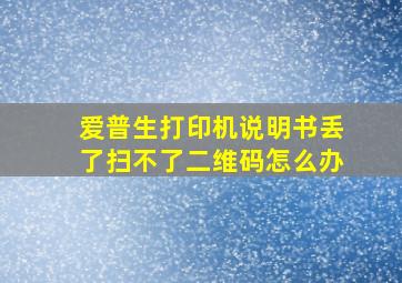 爱普生打印机说明书丢了扫不了二维码怎么办