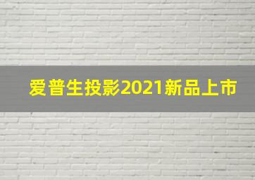 爱普生投影2021新品上市