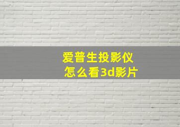 爱普生投影仪怎么看3d影片