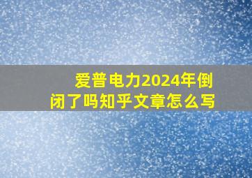 爱普电力2024年倒闭了吗知乎文章怎么写