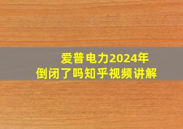 爱普电力2024年倒闭了吗知乎视频讲解