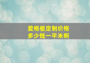 爱格板定制价格多少钱一平米啊