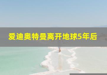 爱迪奥特曼离开地球5年后