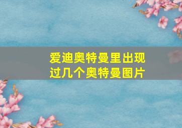 爱迪奥特曼里出现过几个奥特曼图片