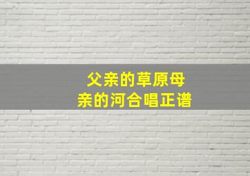 父亲的草原母亲的河合唱正谱