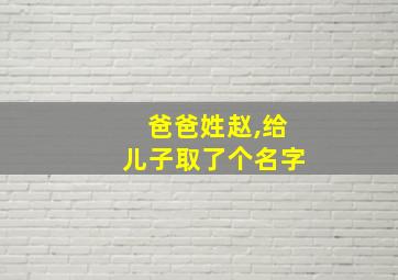 爸爸姓赵,给儿子取了个名字