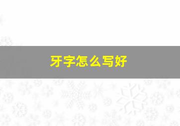 牙字怎么写好