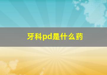 牙科pd是什么药