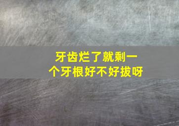 牙齿烂了就剩一个牙根好不好拔呀