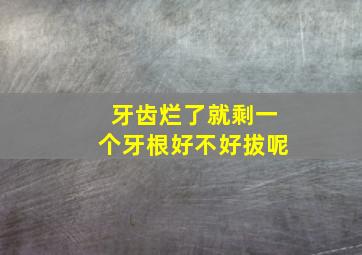 牙齿烂了就剩一个牙根好不好拔呢