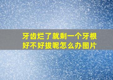 牙齿烂了就剩一个牙根好不好拔呢怎么办图片