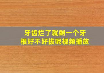 牙齿烂了就剩一个牙根好不好拔呢视频播放