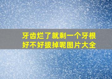 牙齿烂了就剩一个牙根好不好拔掉呢图片大全